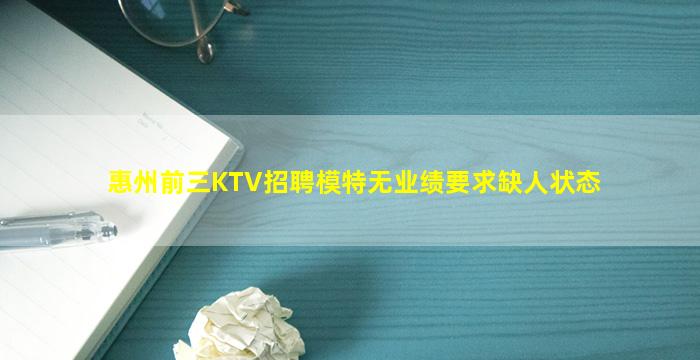 惠州前三KTV招聘模特无业绩要求缺人状态