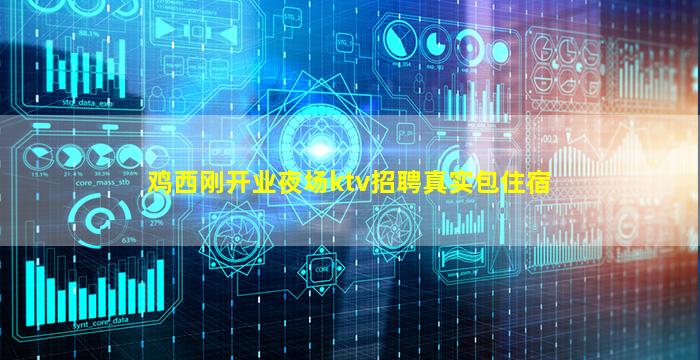 鸡西刚开业夜场ktv招聘真实包住宿